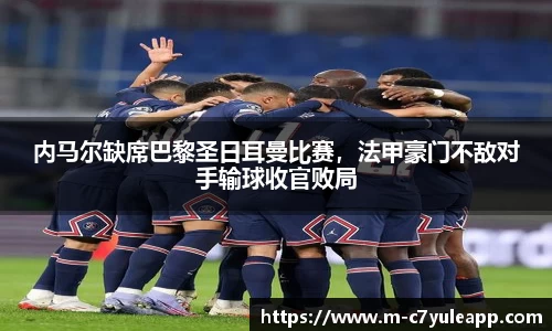 内马尔缺席巴黎圣日耳曼比赛，法甲豪门不敌对手输球收官败局
